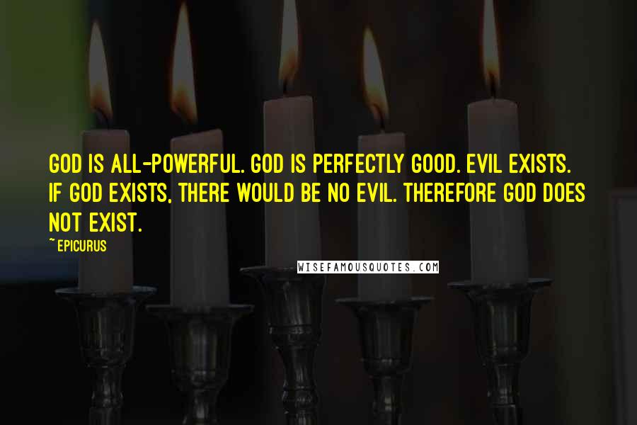 Epicurus Quotes: God is all-powerful. God is perfectly good. Evil exists. If God exists, there would be no evil. Therefore God does not exist.