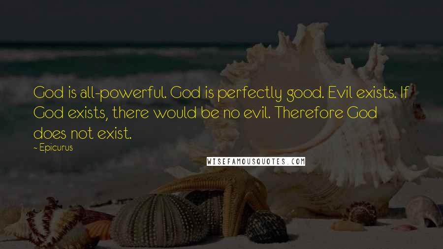 Epicurus Quotes: God is all-powerful. God is perfectly good. Evil exists. If God exists, there would be no evil. Therefore God does not exist.