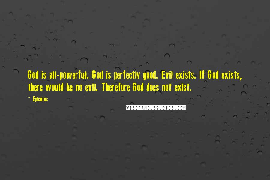 Epicurus Quotes: God is all-powerful. God is perfectly good. Evil exists. If God exists, there would be no evil. Therefore God does not exist.