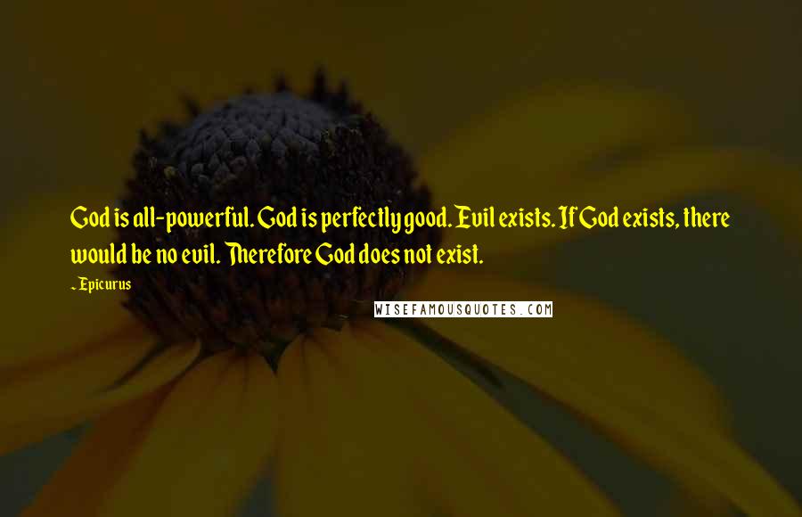 Epicurus Quotes: God is all-powerful. God is perfectly good. Evil exists. If God exists, there would be no evil. Therefore God does not exist.