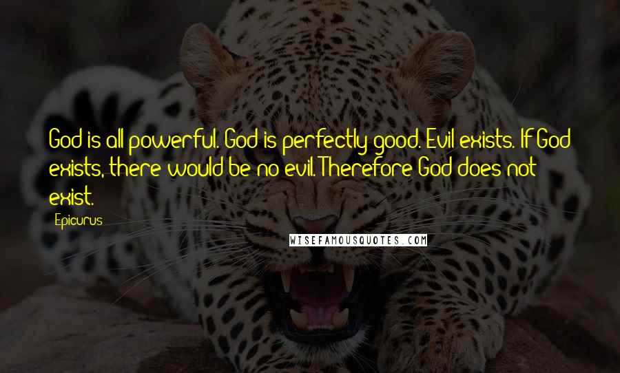 Epicurus Quotes: God is all-powerful. God is perfectly good. Evil exists. If God exists, there would be no evil. Therefore God does not exist.
