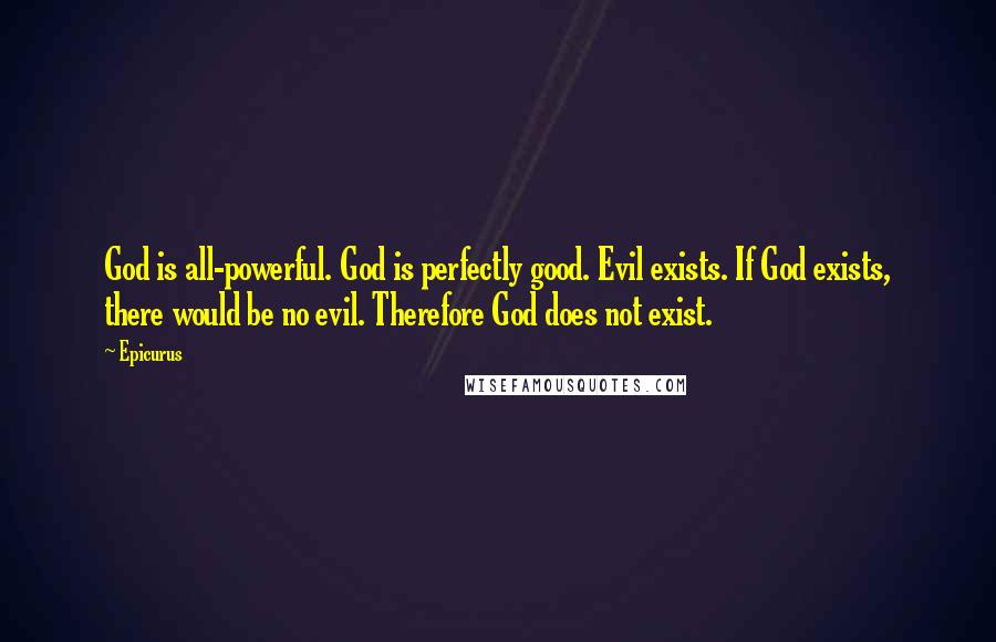 Epicurus Quotes: God is all-powerful. God is perfectly good. Evil exists. If God exists, there would be no evil. Therefore God does not exist.