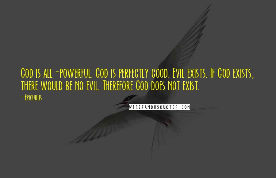 Epicurus Quotes: God is all-powerful. God is perfectly good. Evil exists. If God exists, there would be no evil. Therefore God does not exist.