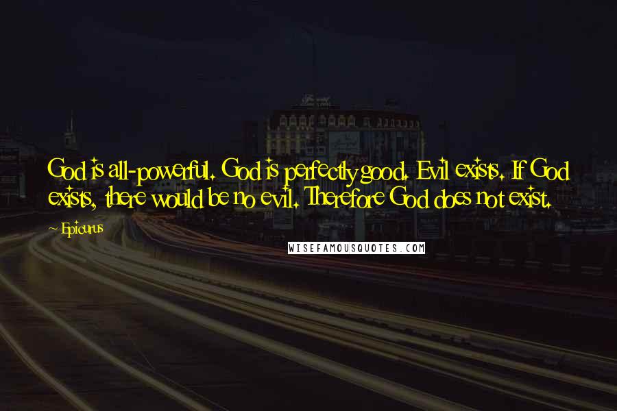 Epicurus Quotes: God is all-powerful. God is perfectly good. Evil exists. If God exists, there would be no evil. Therefore God does not exist.