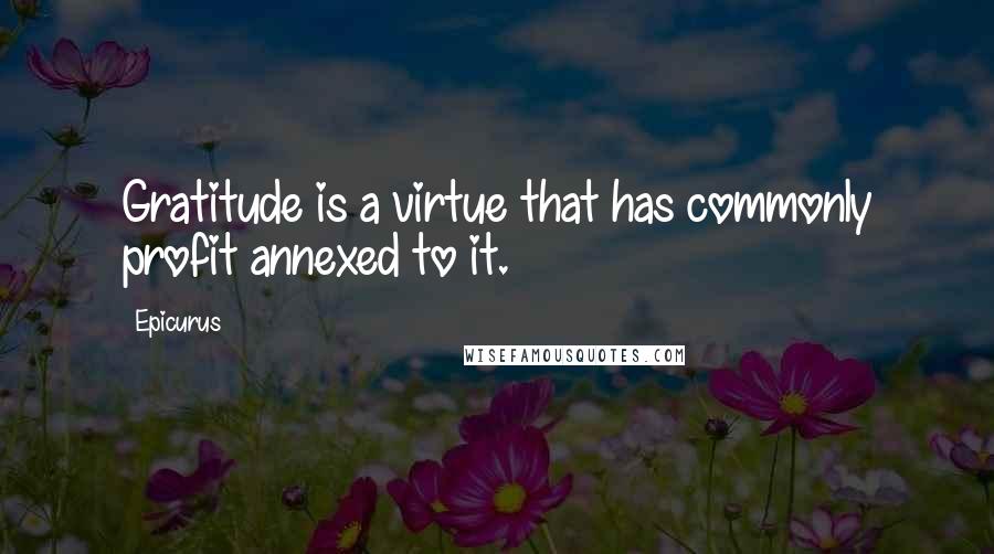 Epicurus Quotes: Gratitude is a virtue that has commonly profit annexed to it.