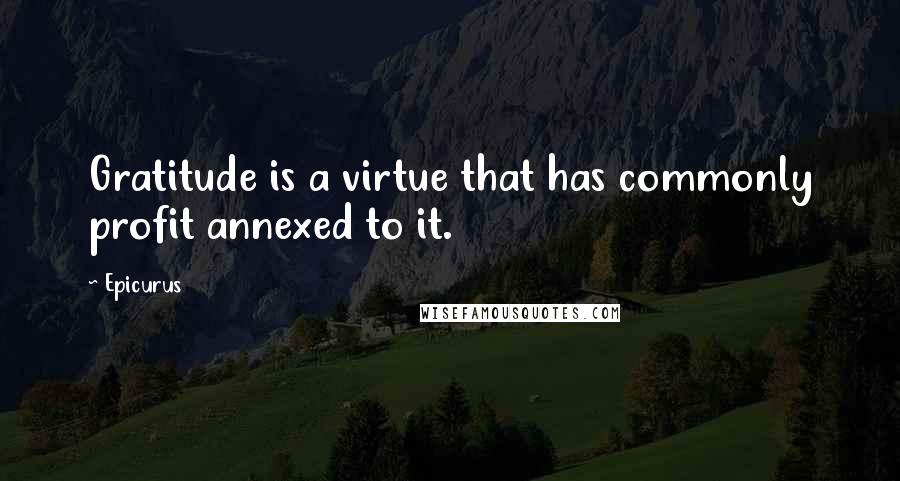 Epicurus Quotes: Gratitude is a virtue that has commonly profit annexed to it.