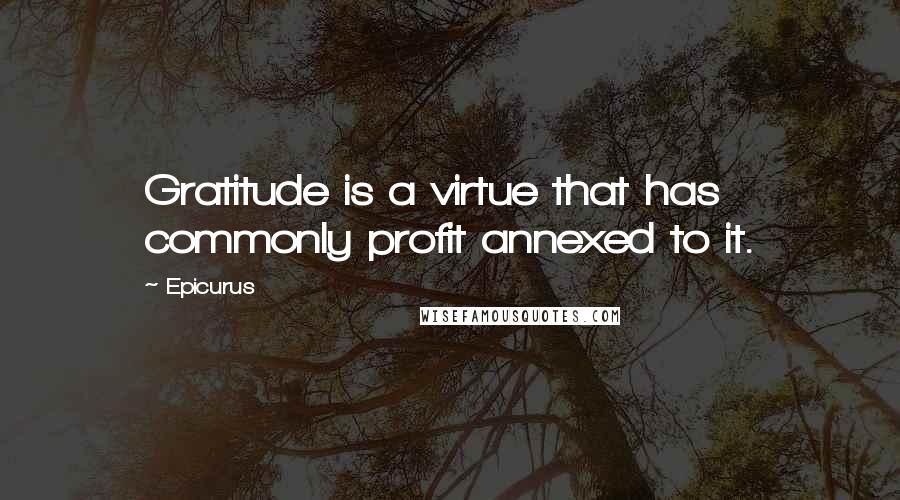Epicurus Quotes: Gratitude is a virtue that has commonly profit annexed to it.