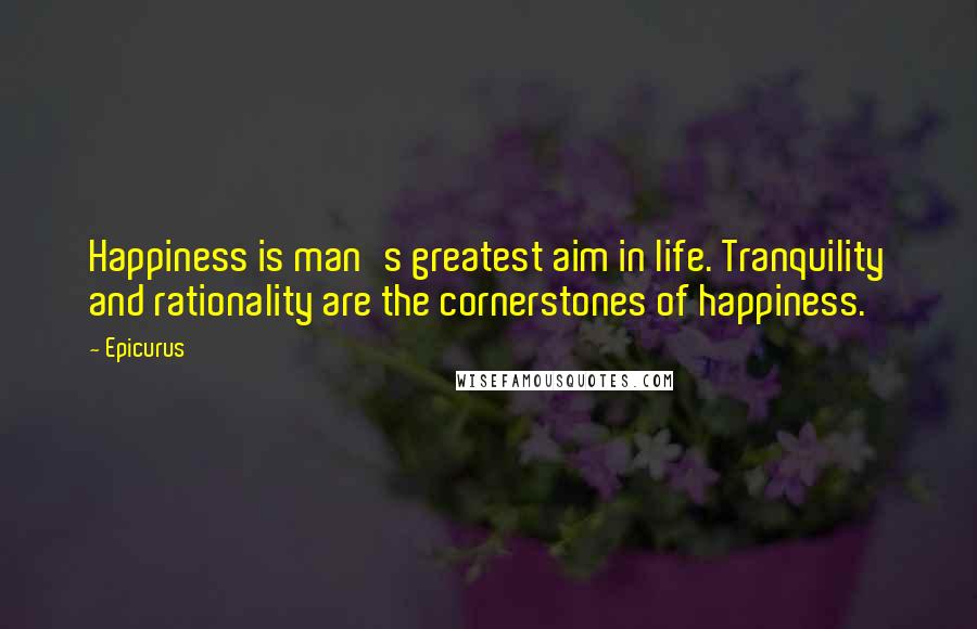 Epicurus Quotes: Happiness is man's greatest aim in life. Tranquility and rationality are the cornerstones of happiness.