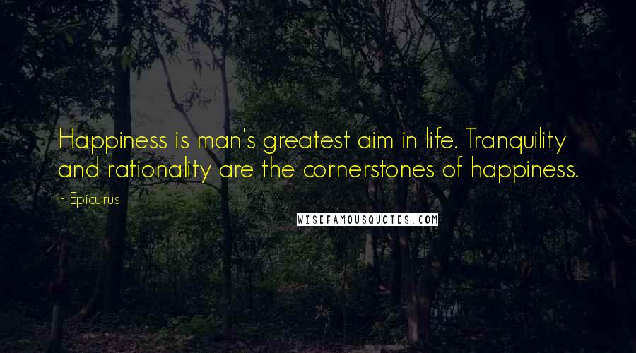 Epicurus Quotes: Happiness is man's greatest aim in life. Tranquility and rationality are the cornerstones of happiness.