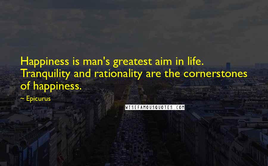 Epicurus Quotes: Happiness is man's greatest aim in life. Tranquility and rationality are the cornerstones of happiness.