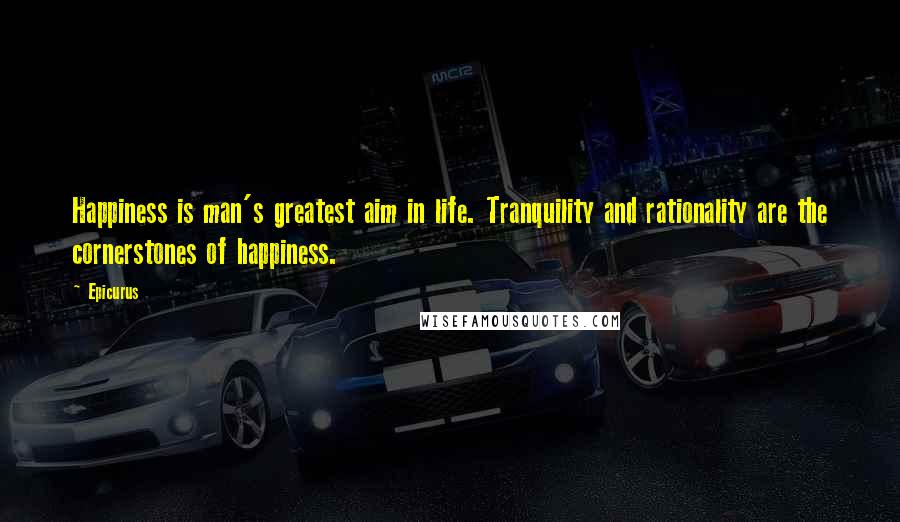 Epicurus Quotes: Happiness is man's greatest aim in life. Tranquility and rationality are the cornerstones of happiness.