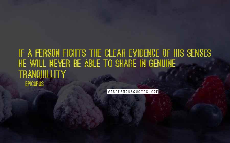 Epicurus Quotes: If a person fights the clear evidence of his senses he will never be able to share in genuine tranquillity