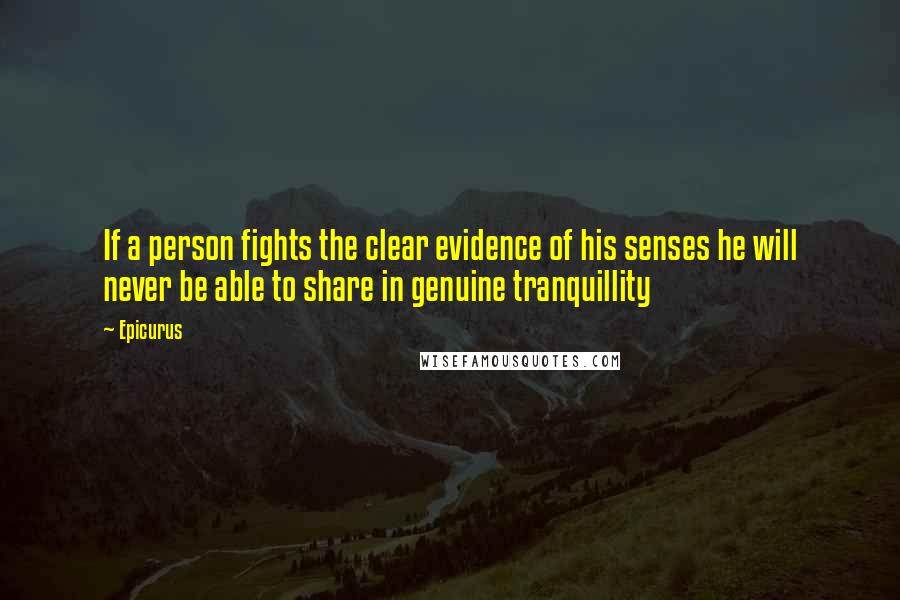 Epicurus Quotes: If a person fights the clear evidence of his senses he will never be able to share in genuine tranquillity