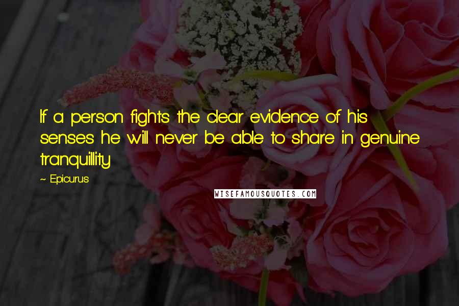 Epicurus Quotes: If a person fights the clear evidence of his senses he will never be able to share in genuine tranquillity