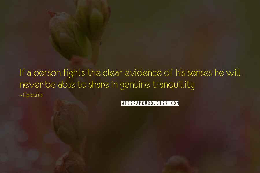 Epicurus Quotes: If a person fights the clear evidence of his senses he will never be able to share in genuine tranquillity