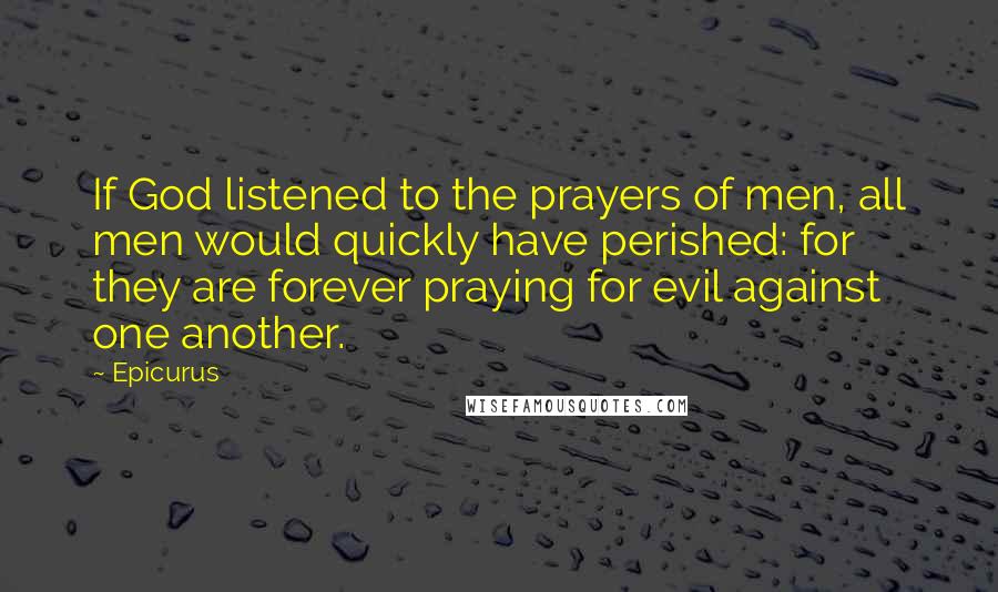 Epicurus Quotes: If God listened to the prayers of men, all men would quickly have perished: for they are forever praying for evil against one another.
