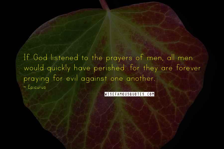 Epicurus Quotes: If God listened to the prayers of men, all men would quickly have perished: for they are forever praying for evil against one another.