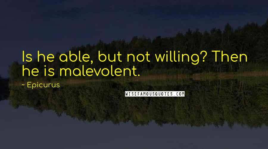 Epicurus Quotes: Is he able, but not willing? Then he is malevolent.