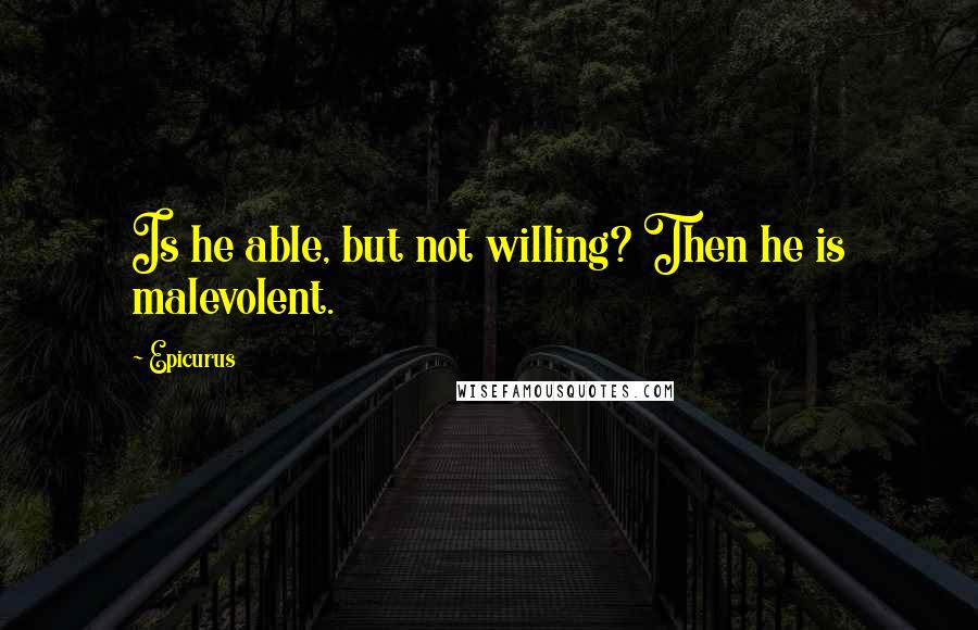 Epicurus Quotes: Is he able, but not willing? Then he is malevolent.
