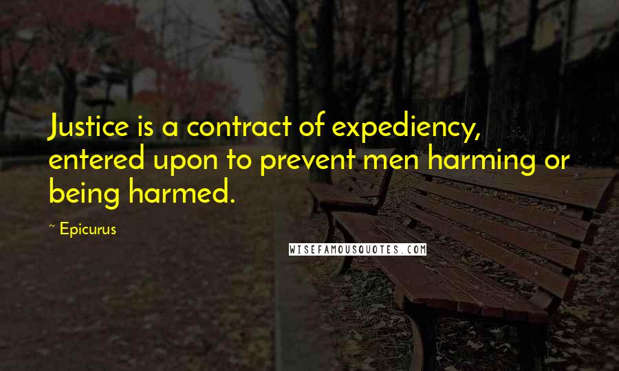 Epicurus Quotes: Justice is a contract of expediency, entered upon to prevent men harming or being harmed.