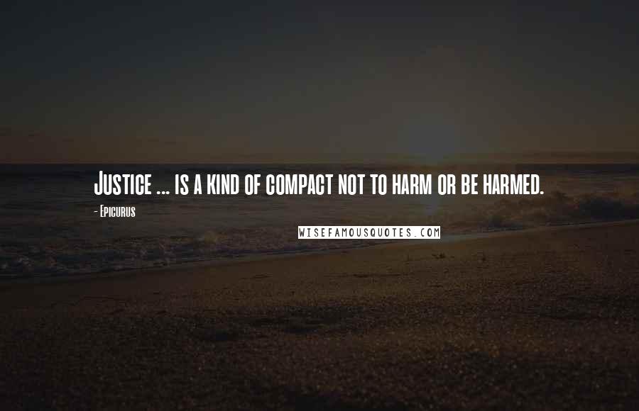 Epicurus Quotes: Justice ... is a kind of compact not to harm or be harmed.