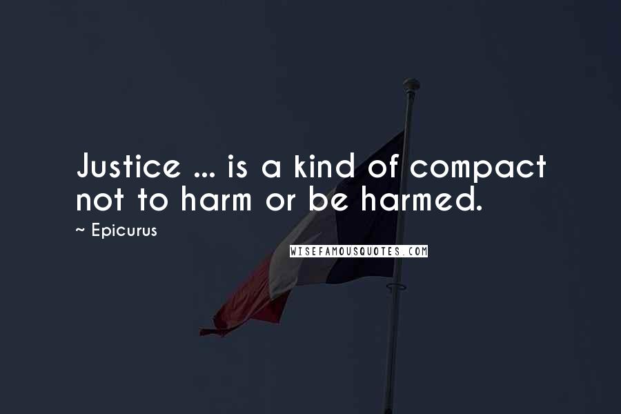 Epicurus Quotes: Justice ... is a kind of compact not to harm or be harmed.