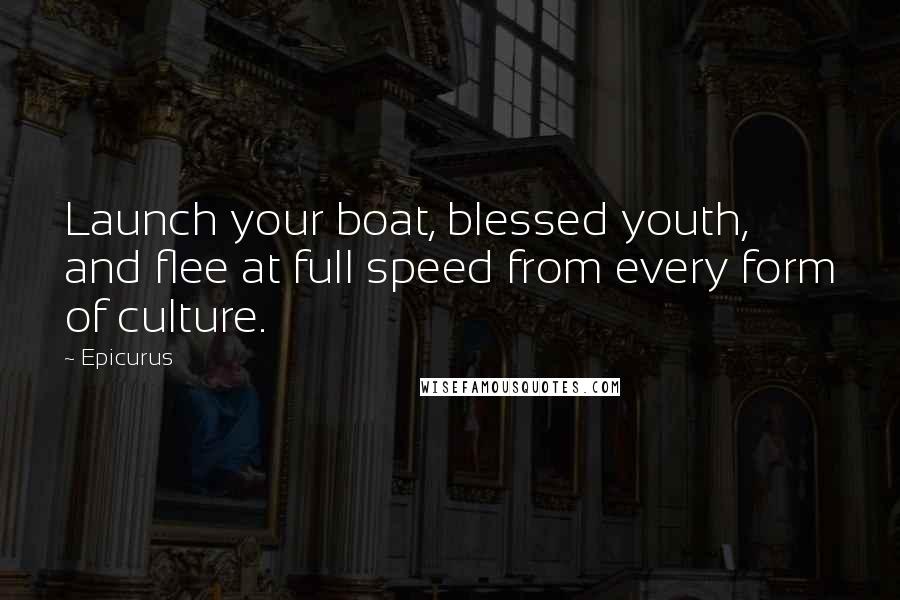 Epicurus Quotes: Launch your boat, blessed youth, and flee at full speed from every form of culture.
