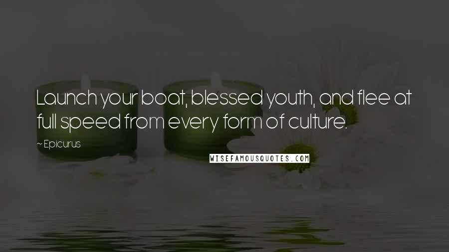 Epicurus Quotes: Launch your boat, blessed youth, and flee at full speed from every form of culture.