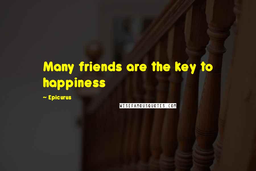 Epicurus Quotes: Many friends are the key to happiness