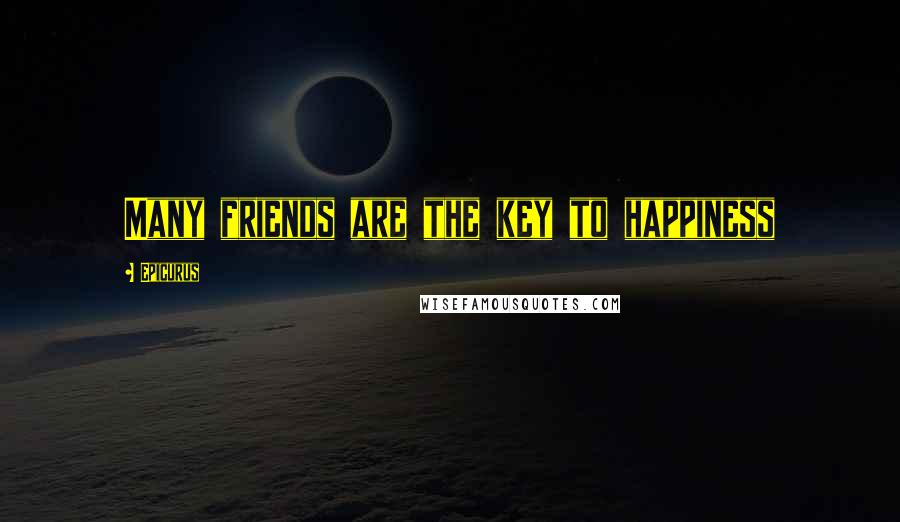 Epicurus Quotes: Many friends are the key to happiness