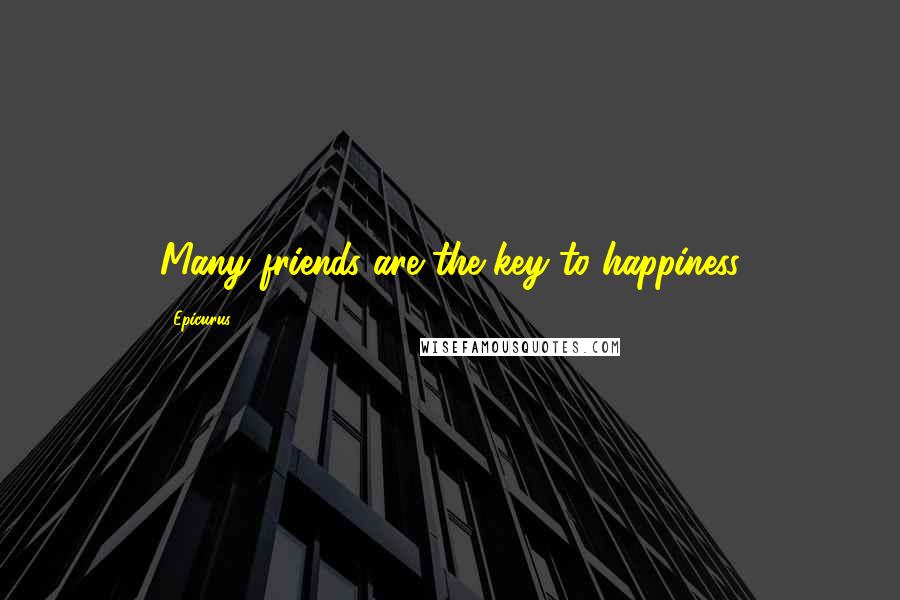 Epicurus Quotes: Many friends are the key to happiness