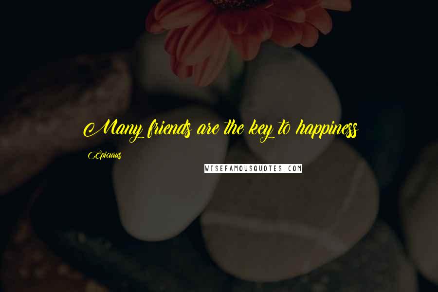 Epicurus Quotes: Many friends are the key to happiness