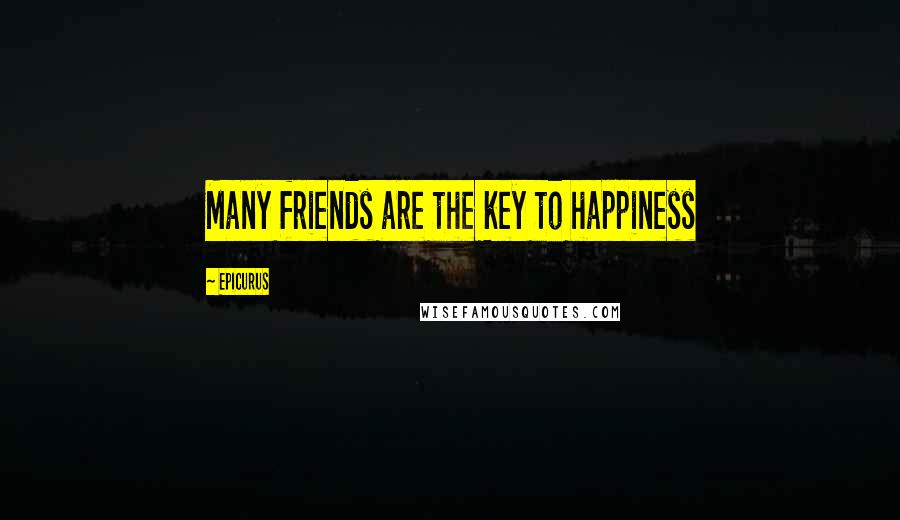 Epicurus Quotes: Many friends are the key to happiness
