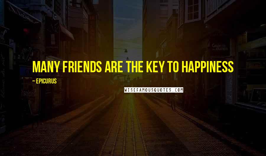 Epicurus Quotes: Many friends are the key to happiness