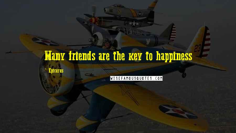Epicurus Quotes: Many friends are the key to happiness