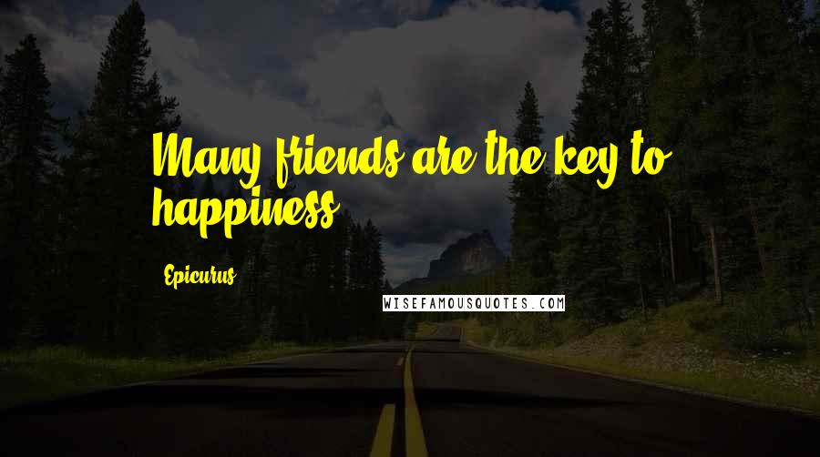 Epicurus Quotes: Many friends are the key to happiness