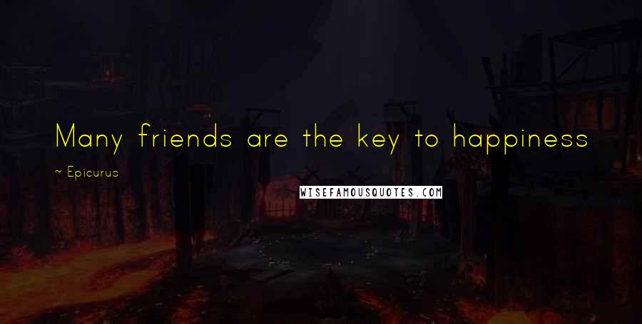 Epicurus Quotes: Many friends are the key to happiness