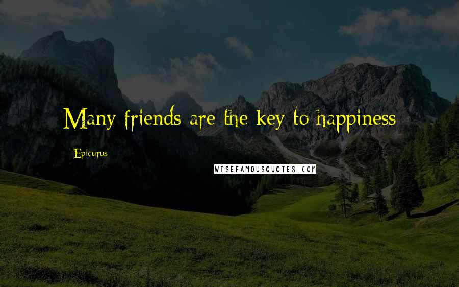 Epicurus Quotes: Many friends are the key to happiness