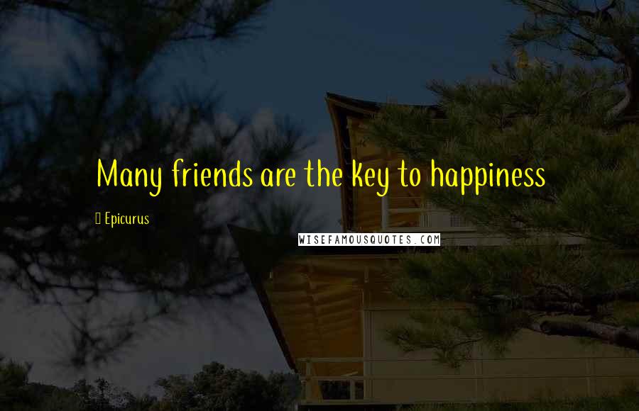 Epicurus Quotes: Many friends are the key to happiness