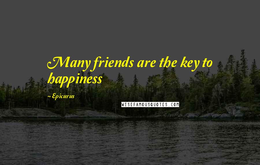 Epicurus Quotes: Many friends are the key to happiness