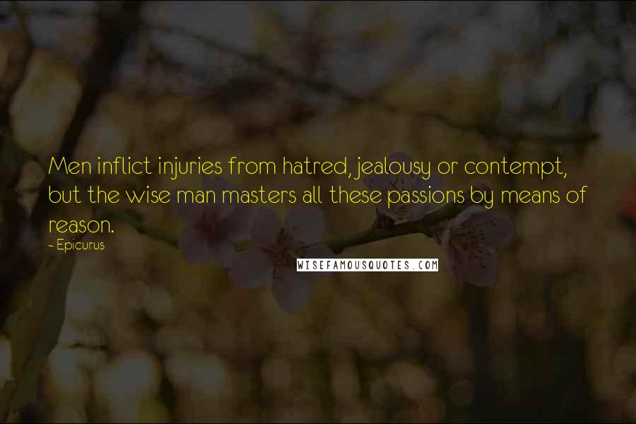 Epicurus Quotes: Men inflict injuries from hatred, jealousy or contempt, but the wise man masters all these passions by means of reason.