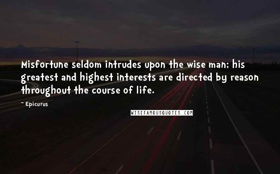 Epicurus Quotes: Misfortune seldom intrudes upon the wise man; his greatest and highest interests are directed by reason throughout the course of life.