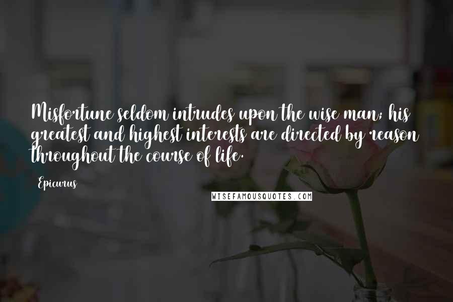 Epicurus Quotes: Misfortune seldom intrudes upon the wise man; his greatest and highest interests are directed by reason throughout the course of life.