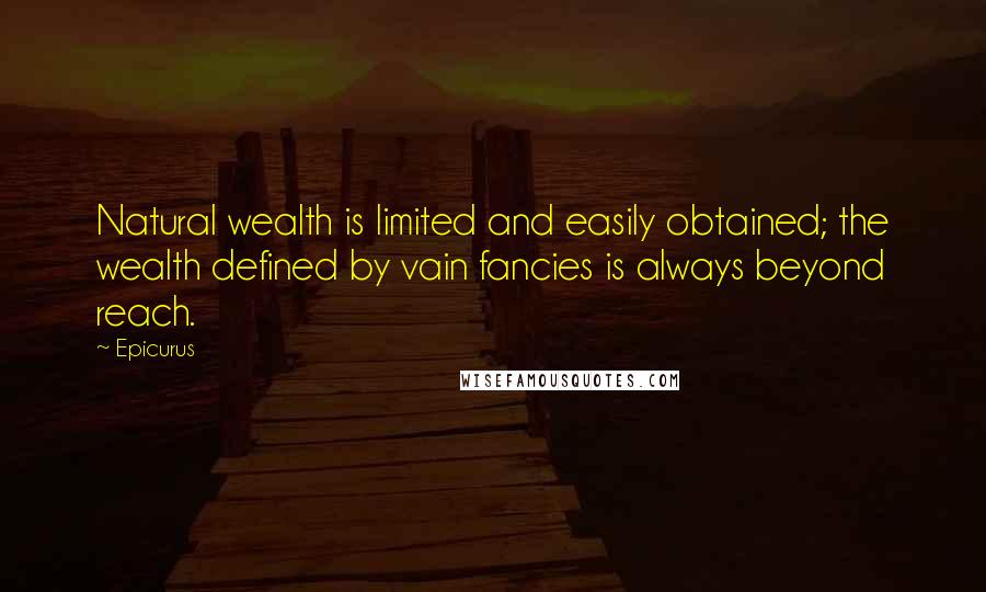 Epicurus Quotes: Natural wealth is limited and easily obtained; the wealth defined by vain fancies is always beyond reach.