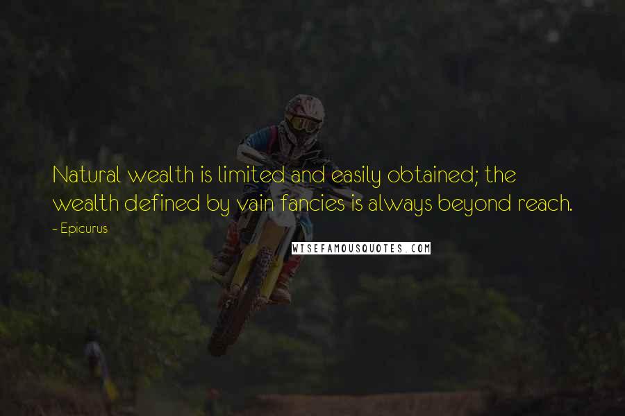 Epicurus Quotes: Natural wealth is limited and easily obtained; the wealth defined by vain fancies is always beyond reach.