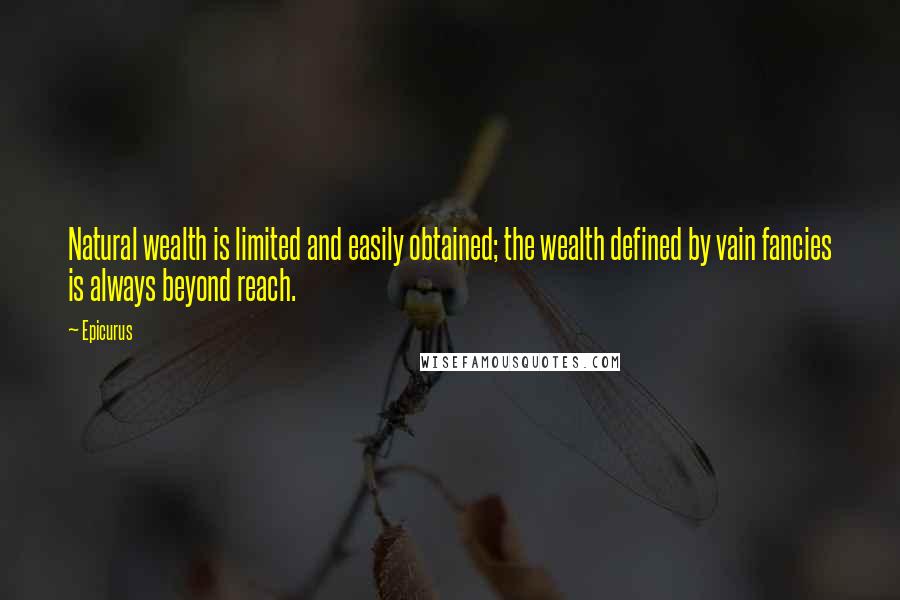 Epicurus Quotes: Natural wealth is limited and easily obtained; the wealth defined by vain fancies is always beyond reach.
