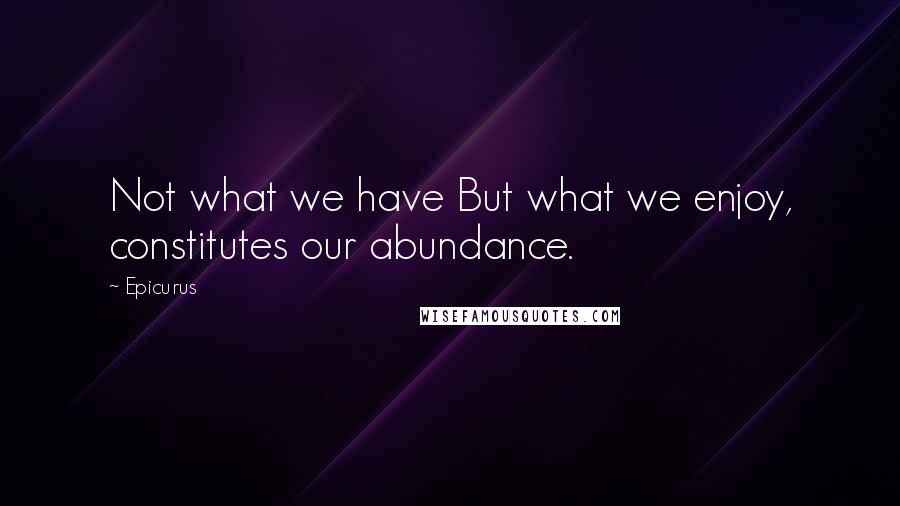 Epicurus Quotes: Not what we have But what we enjoy, constitutes our abundance.