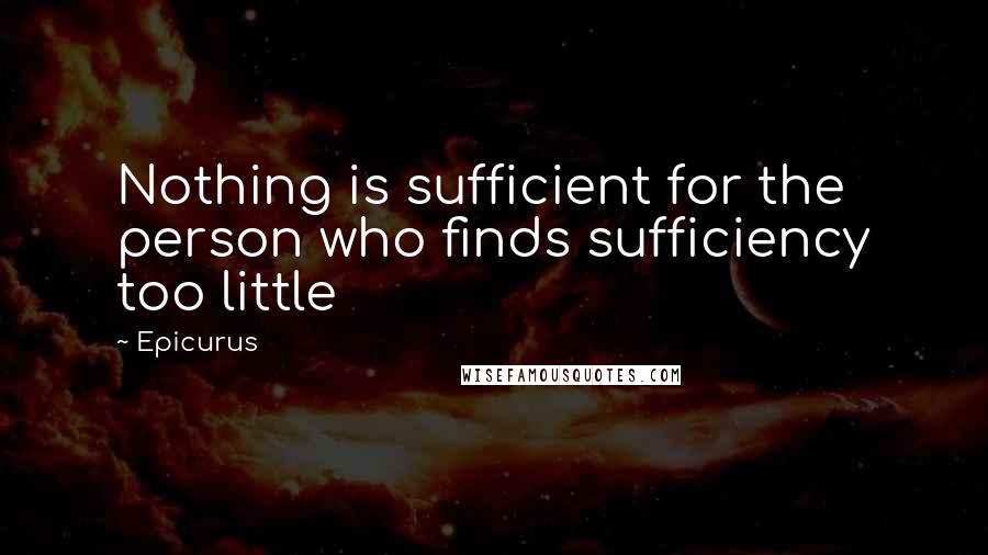 Epicurus Quotes: Nothing is sufficient for the person who finds sufficiency too little