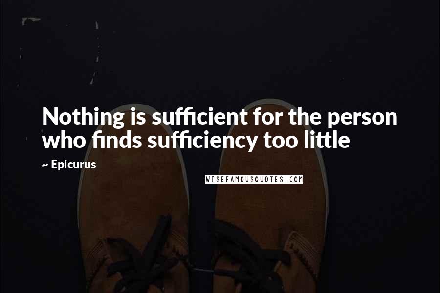 Epicurus Quotes: Nothing is sufficient for the person who finds sufficiency too little