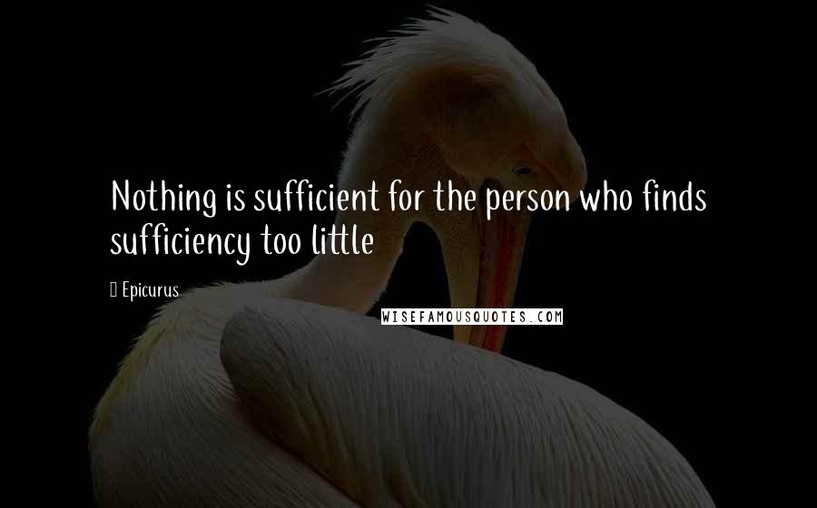 Epicurus Quotes: Nothing is sufficient for the person who finds sufficiency too little